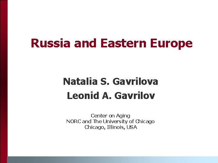 Russia and Eastern Europe Natalia S. Gavrilova Leonid A. Gavrilov Center on Aging NORC Russia and Eastern Europe Natalia S. Gavrilova Leonid A. Gavrilov Center on Aging NORC