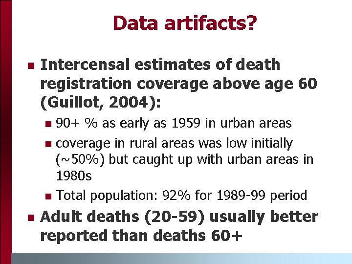 Data artifacts? n Intercensal estimates of death registration coverage above age 60 (Guillot, 2004): Data artifacts? n Intercensal estimates of death registration coverage above age 60 (Guillot, 2004):