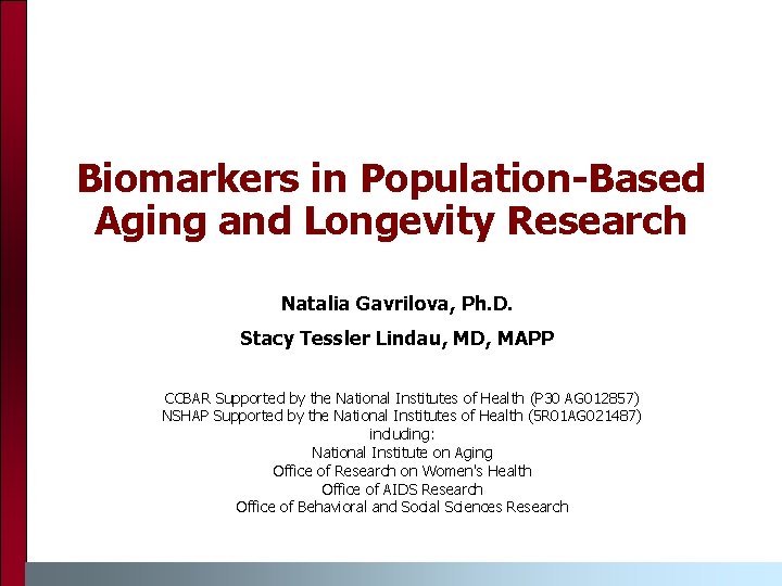 Biomarkers in Population-Based Aging and Longevity Research Natalia Gavrilova, Ph. D. Stacy Tessler Lindau, Biomarkers in Population-Based Aging and Longevity Research Natalia Gavrilova, Ph. D. Stacy Tessler Lindau,