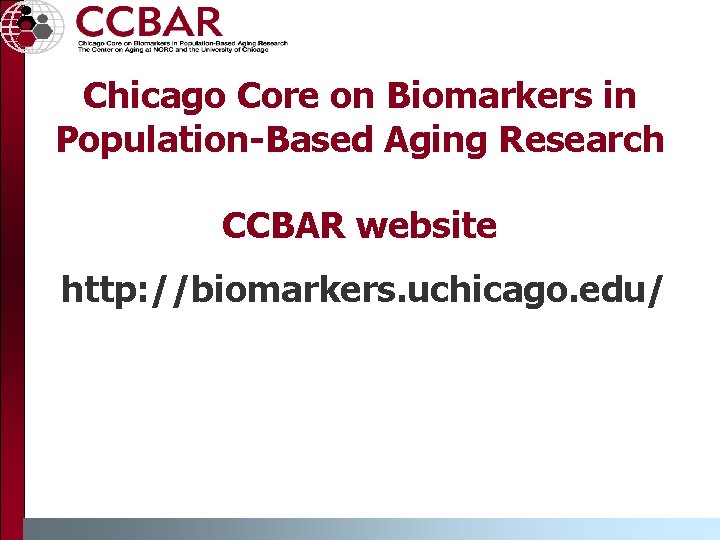 Chicago Core on Biomarkers in Population-Based Aging Research CCBAR website http: //biomarkers. uchicago. edu/ Chicago Core on Biomarkers in Population-Based Aging Research CCBAR website http: //biomarkers. uchicago. edu/