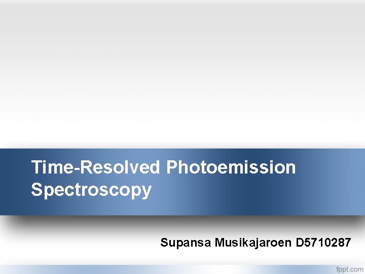 Time-Resolved Photoemission Spectroscopy Supansa Musikajaroen D 5710287 