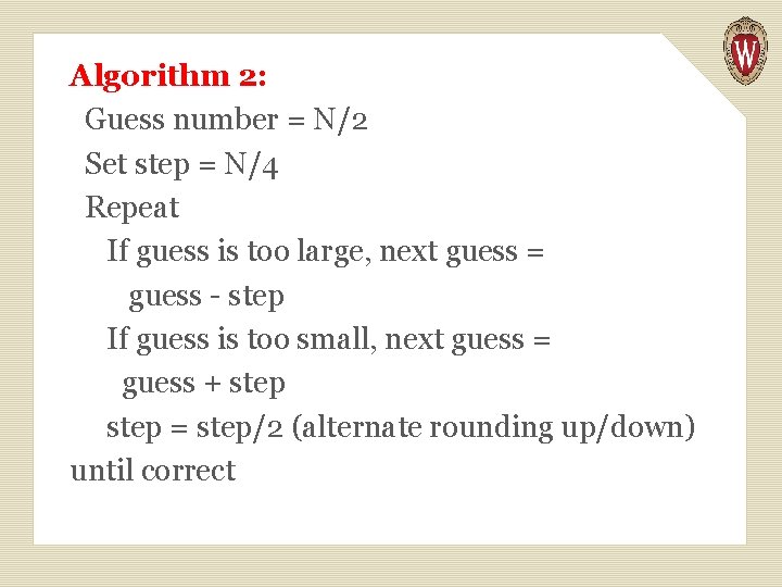 Algorithm 2: Guess number = N/2 Set step = N/4 Repeat If guess is