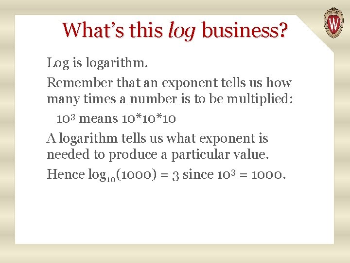 What’s this log business? Log is logarithm. Remember that an exponent tells us how