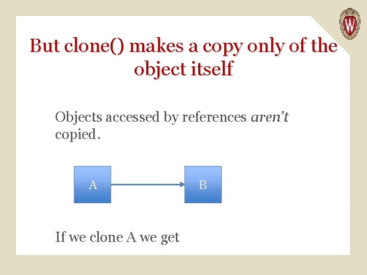 But clone() makes a copy only of the object itself Objects accessed by references