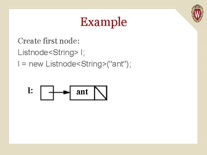 Example Create first node: Listnode<String> l; l = new Listnode<String>("ant"); 