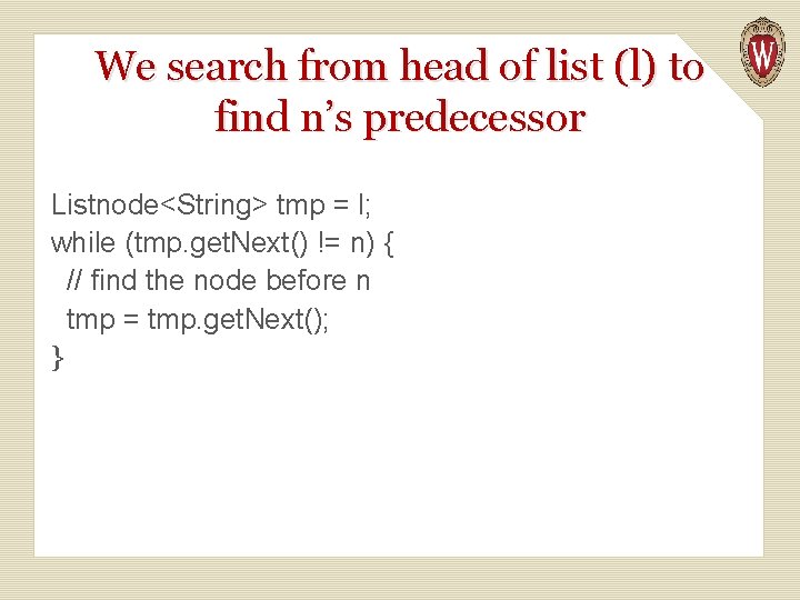 We search from head of list (l) to find n’s predecessor Listnode<String> tmp =