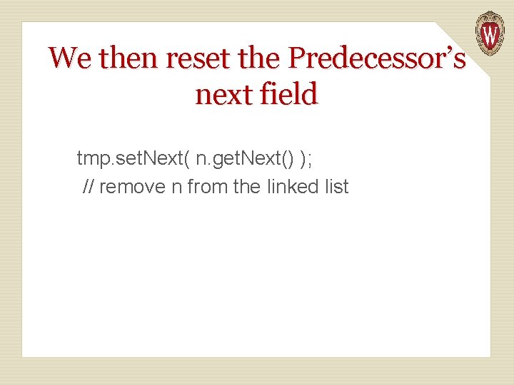 We then reset the Predecessor’s next field tmp. set. Next( n. get. Next() ); We then reset the Predecessor’s next field tmp. set. Next( n. get. Next() );