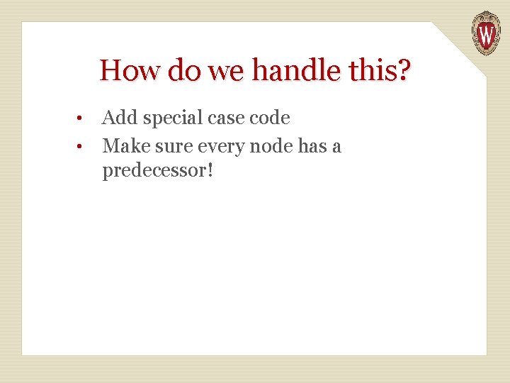 How do we handle this? Add special case code • Make sure every node