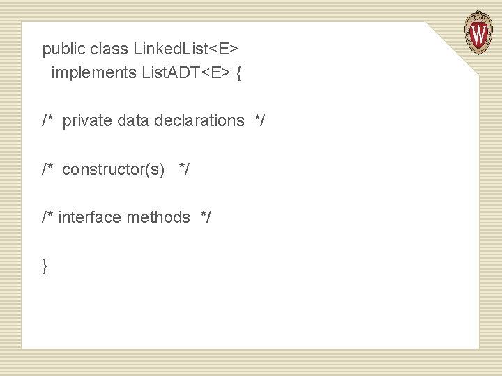 public class Linked. List<E> implements List. ADT<E> { /* private data declarations */ /*