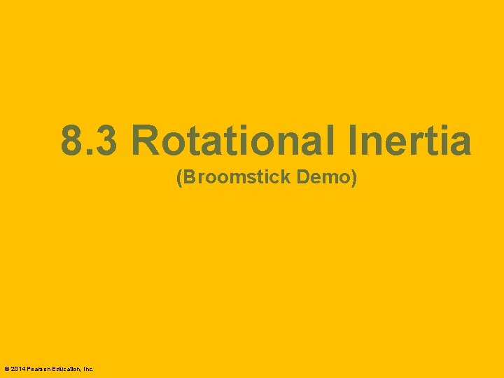 8. 3 Rotational Inertia (Broomstick Demo) © 2014 Pearson Education, Inc. 