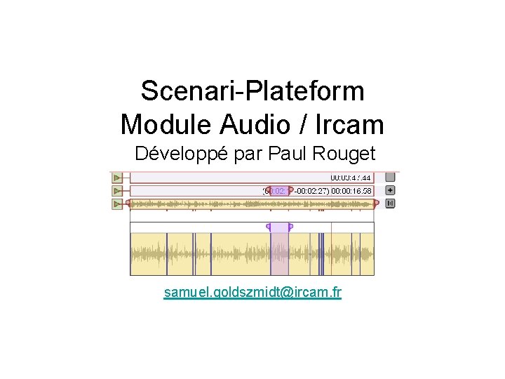 Scenari-Plateform Module Audio / Ircam Développé par Paul Rouget samuel. goldszmidt@ircam. fr 
