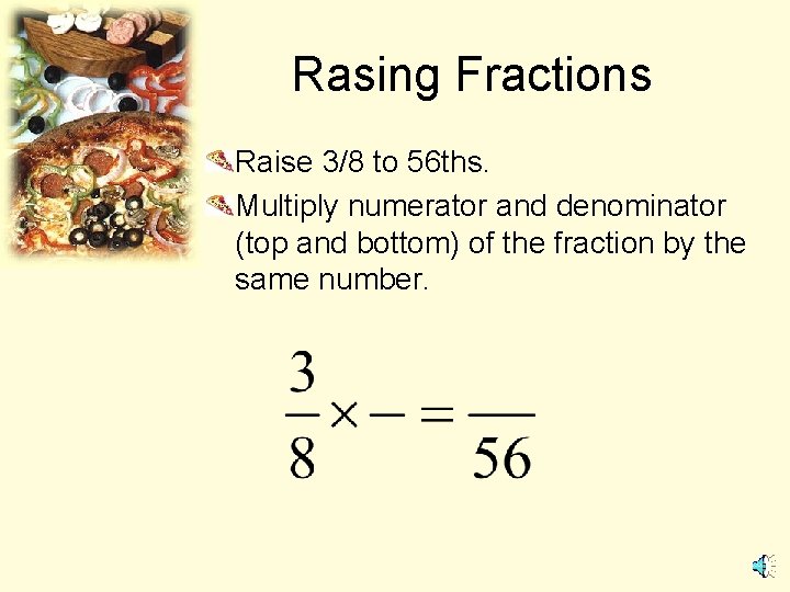 Rasing Fractions Raise 3/8 to 56 ths. Multiply numerator and denominator (top and bottom)