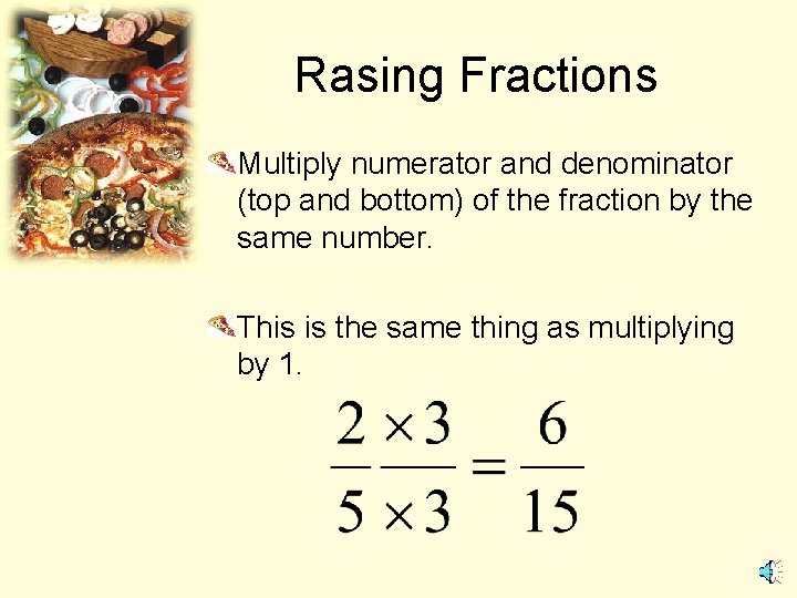 Rasing Fractions Multiply numerator and denominator (top and bottom) of the fraction by the