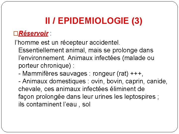 II / EPIDEMIOLOGIE (3) �Réservoir : l’homme est un récepteur accidentel. Essentiellement animal, mais