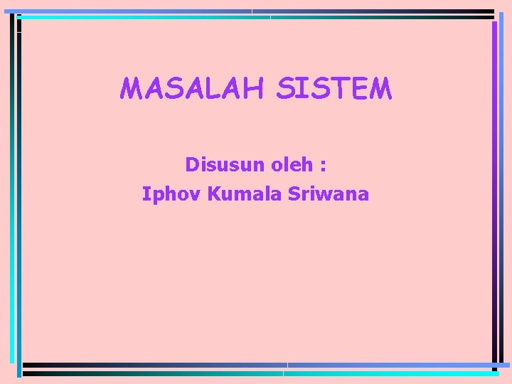 MASALAH SISTEM Disusun oleh : Iphov Kumala Sriwana 