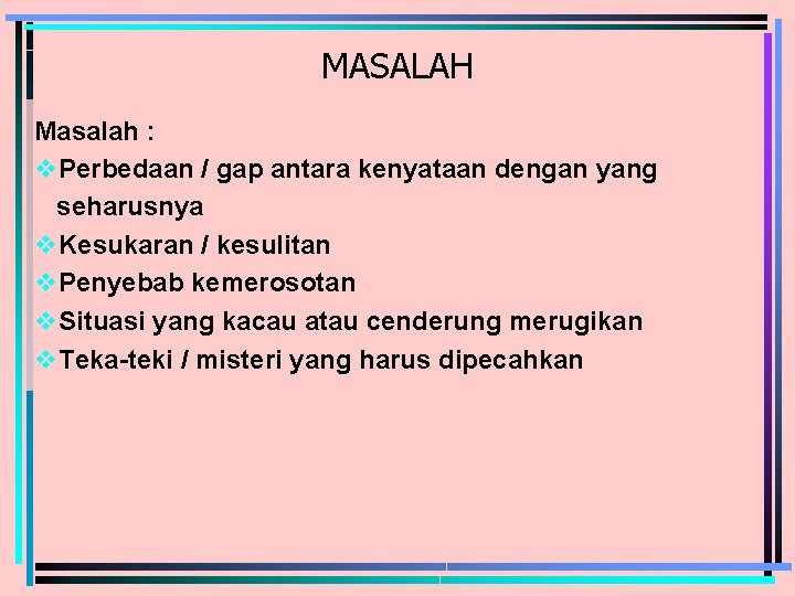 MASALAH Masalah : v. Perbedaan / gap antara kenyataan dengan yang seharusnya v. Kesukaran