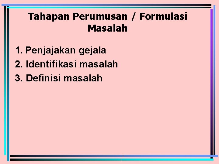 Tahapan Perumusan / Formulasi Masalah 1. Penjajakan gejala 2. Identifikasi masalah 3. Definisi masalah