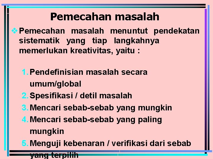 Pemecahan masalah v Pemecahan masalah menuntut pendekatan sistematik yang tiap langkahnya memerlukan kreativitas, yaitu