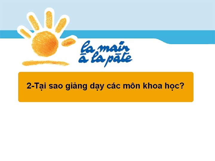 2 -Tại sao giảng dạy các môn khoa học? 