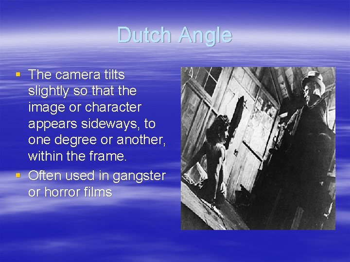 Dutch Angle § The camera tilts slightly so that the image or character appears Dutch Angle § The camera tilts slightly so that the image or character appears