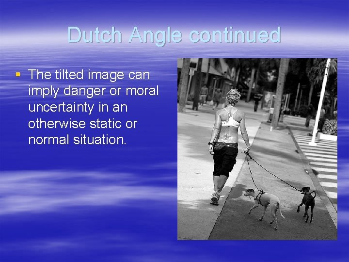 Dutch Angle continued § The tilted image can imply danger or moral uncertainty in Dutch Angle continued § The tilted image can imply danger or moral uncertainty in