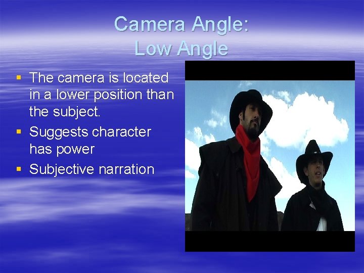 Camera Angle: Low Angle § The camera is located in a lower position than Camera Angle: Low Angle § The camera is located in a lower position than