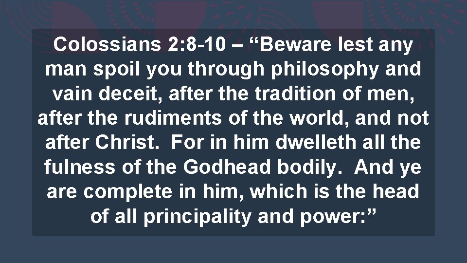 Colossians 2: 8 -10 – “Beware lest any man spoil you through philosophy and