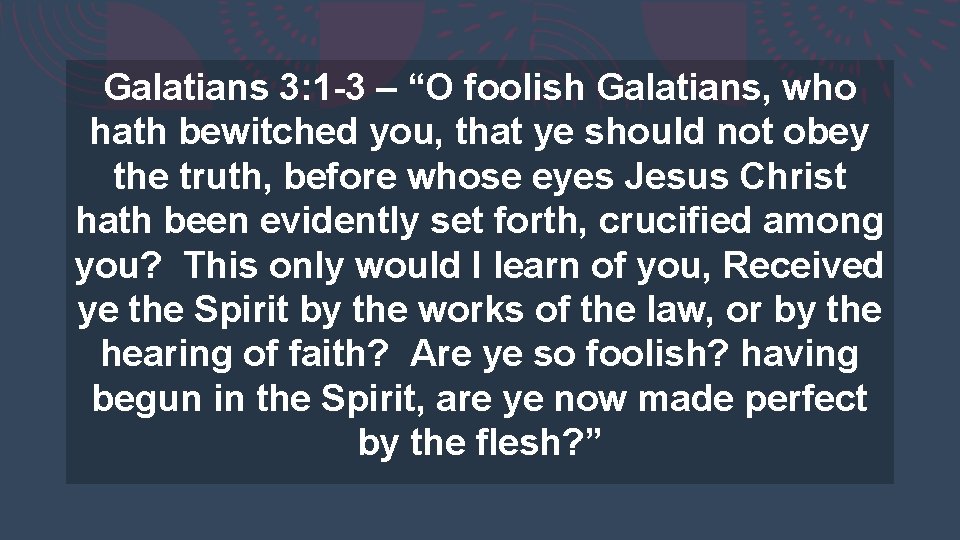 Galatians 3: 1 -3 – “O foolish Galatians, who hath bewitched you, that ye