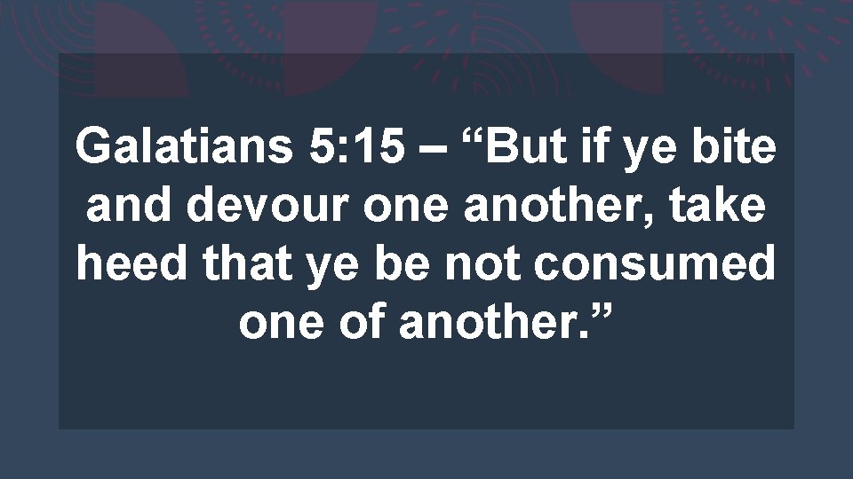 Galatians 5: 15 – “But if ye bite and devour one another, take heed