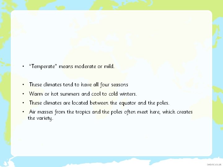  • “Temperate” means moderate or mild. • These climates tend to have all