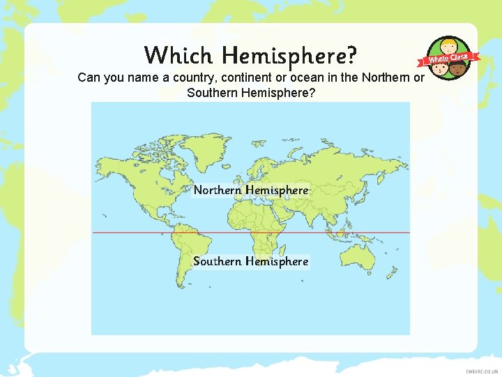 Which Hemisphere? Can you name a country, continent or ocean in the Northern or