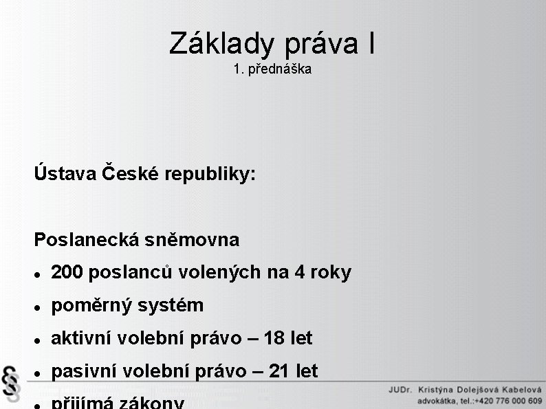 Základy práva I 1. přednáška Ústava České republiky: Poslanecká sněmovna 200 poslanců volených na