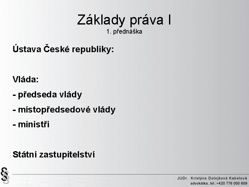 Základy práva I 1. přednáška Ústava České republiky: Vláda: - předseda vlády - místopředsedové