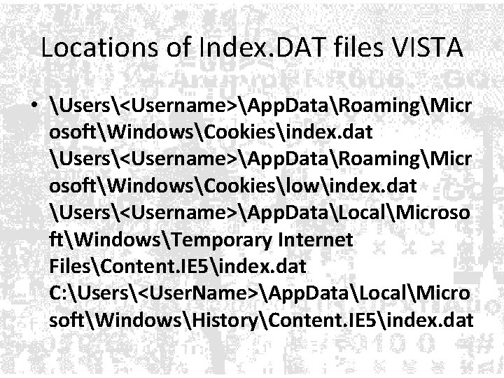 Locations of Index. DAT files VISTA • Users<Username>App. DataRoamingMicr osoftWindowsCookiesindex. dat Users<Username>App. DataRoamingMicr osoftWindowsCookieslowindex. Locations of Index. DAT files VISTA • Users<Username>App. DataRoamingMicr osoftWindowsCookiesindex. dat Users<Username>App. DataRoamingMicr osoftWindowsCookieslowindex.