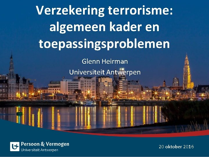 Verzekering terrorisme: algemeen kader en toepassingsproblemen Glenn Heirman Universiteit Antwerpen 20 oktober 2016 