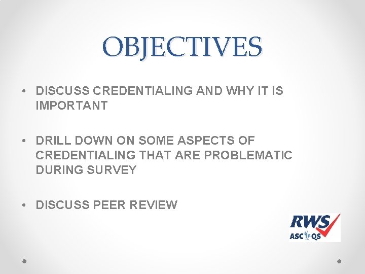 OBJECTIVES • DISCUSS CREDENTIALING AND WHY IT IS IMPORTANT • DRILL DOWN ON SOME OBJECTIVES • DISCUSS CREDENTIALING AND WHY IT IS IMPORTANT • DRILL DOWN ON SOME