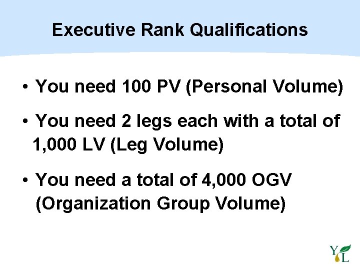 Executive Rank Qualifications • You need 100 PV (Personal Volume) • You need 2