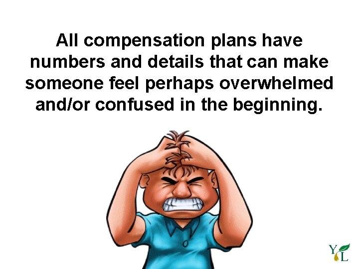 All compensation plans have numbers and details that can make someone feel perhaps overwhelmed