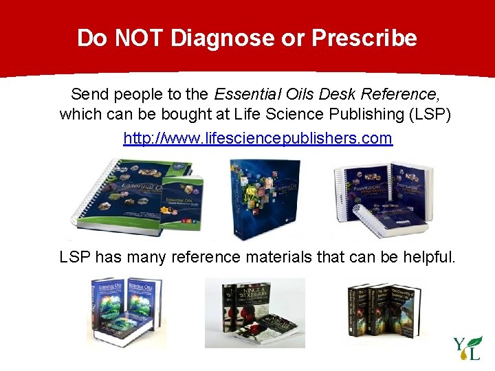Do NOT Diagnose or Prescribe Send people to the Essential Oils Desk Reference, which