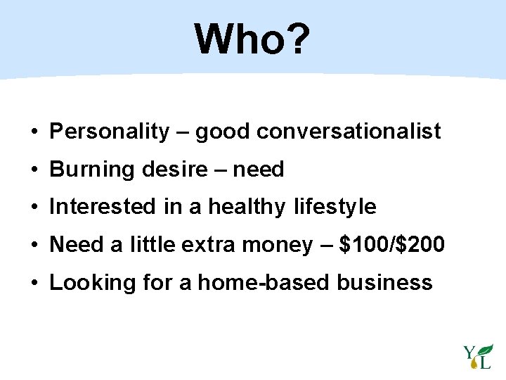 Who? • Personality – good conversationalist • Burning desire – need • Interested in