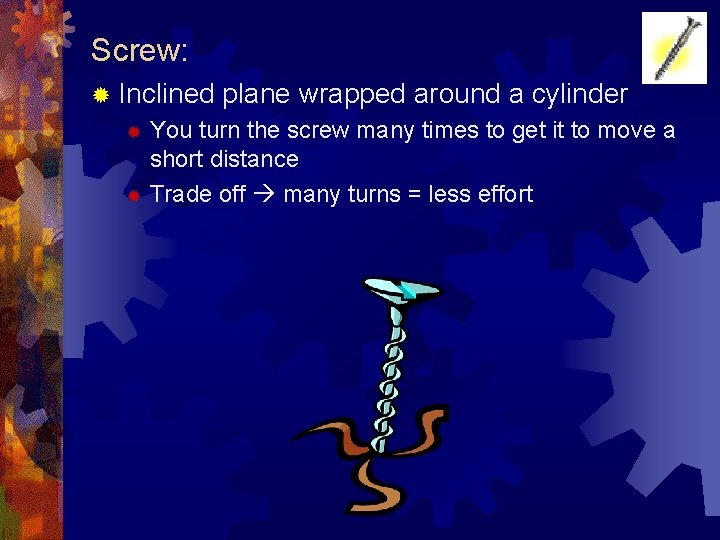 Screw: ® Inclined plane wrapped around a cylinder You turn the screw many times