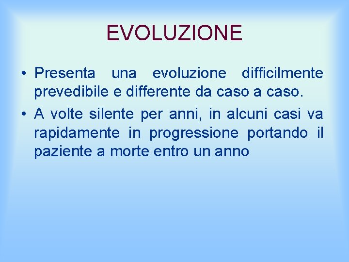 EVOLUZIONE • Presenta una evoluzione difficilmente prevedibile e differente da caso. • A volte