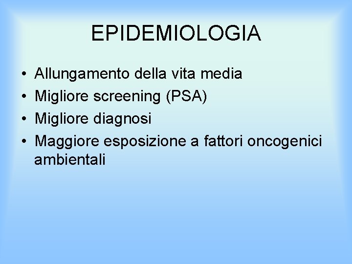 EPIDEMIOLOGIA • • Allungamento della vita media Migliore screening (PSA) Migliore diagnosi Maggiore esposizione