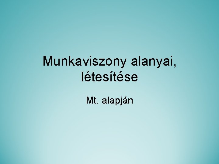 Munkaviszony alanyai, létesítése Mt. alapján 