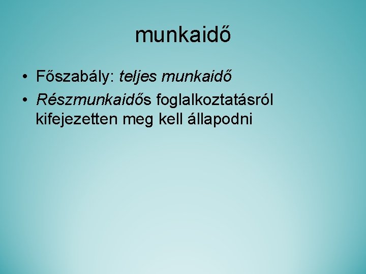 munkaidő • Főszabály: teljes munkaidő • Részmunkaidős foglalkoztatásról kifejezetten meg kell állapodni 