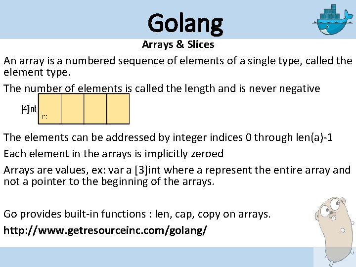 Golang Arrays & Slices An array is a numbered sequence of elements of a