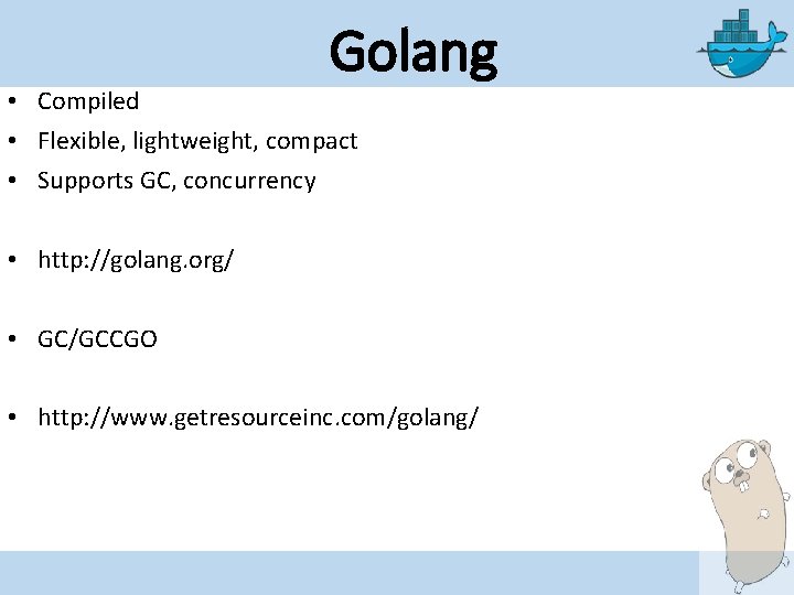 Golang • Compiled • Flexible, lightweight, compact • Supports GC, concurrency • http: //golang.