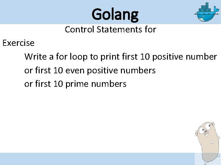 Golang Control Statements for Exercise Write a for loop to print first 10 positive