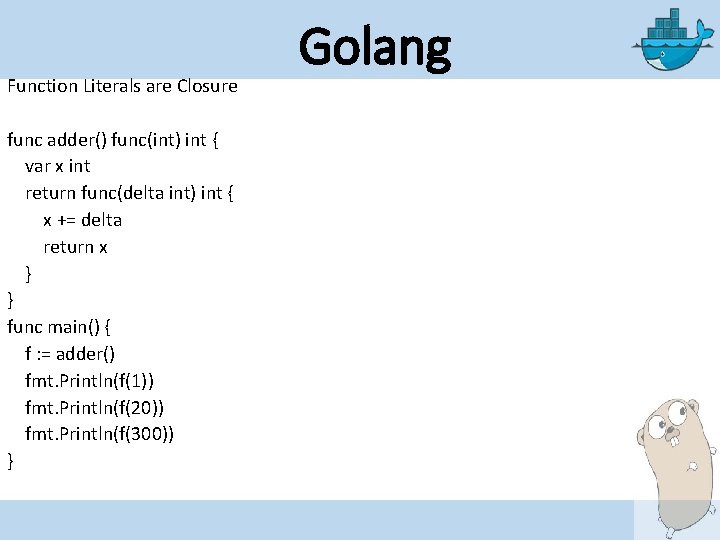 Function Literals are Closure func adder() func(int) int { var x int return func(delta