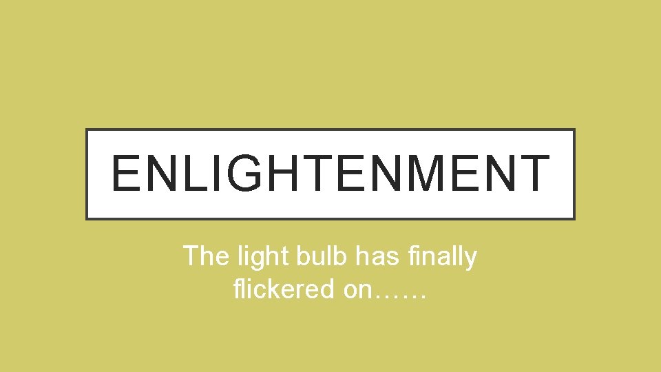 ENLIGHTENMENT The light bulb has finally flickered on…… 